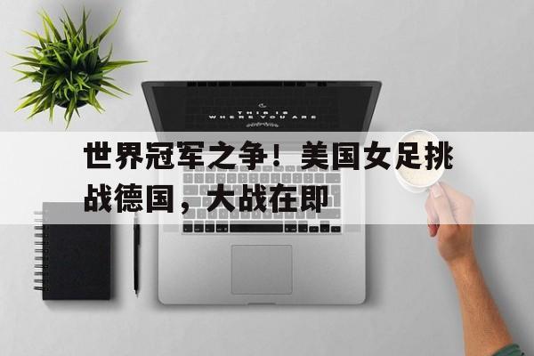 亚博体育-中国女足和德国女足决赛